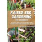 Raised Bed Gardening for Beginners: The Essential Guide to Start and Sustain a Thriving Garden and to Grow Organic Vegetables, Herbs and Fruit - Paperback