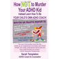 How NOT to Murder your ADHD Kid: Instead Learn How To Be Your Child's Own ADHD Coach! - Paperback