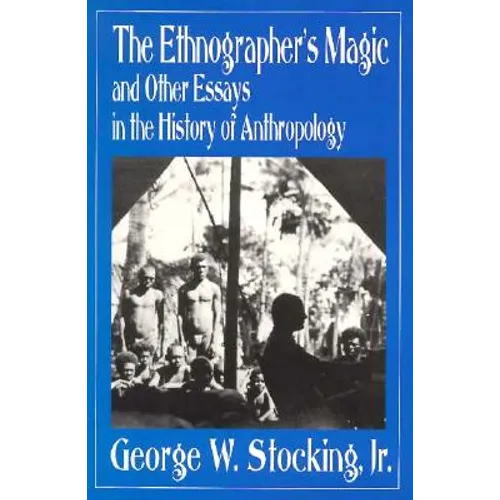 The Ethnographer's Magic and Other Essays in the History of Anthropology - Paperback