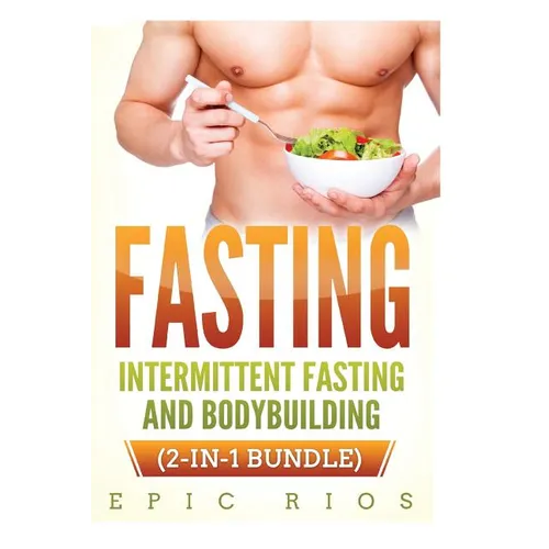 Fasting: Intermittent Fasting and Bodybuilding (2-IN-1 Bundle) - Paperback