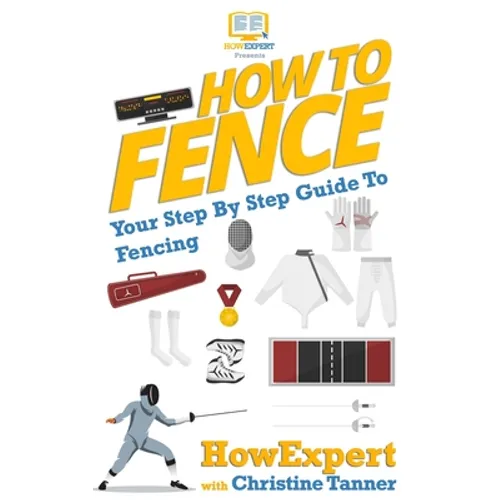 How To Fence: Your Step By Step Guide To Fencing - Paperback