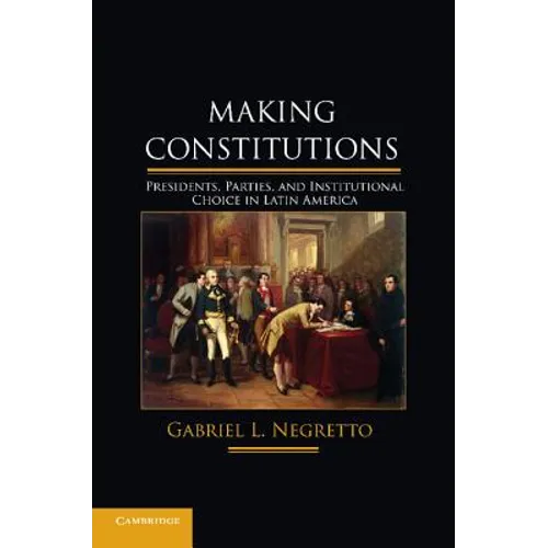 Making Constitutions: Presidents, Parties, and Institutional Choice in Latin America - Paperback