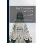 The Christian Mother; The Education of Her Children and Her Prayer. With an Account of the Archconfraternity of Christian Mothers ... - Paperback