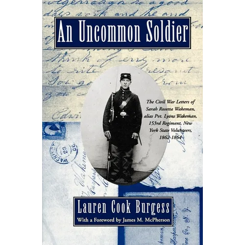 An Uncommon Soldier: The Civil War Letters of Sarah Rosetta Wakeman, Alias Pvt. Lyons Wakeman, 153rd Regiment, New York State Volunteers, 1862-1864 - Paperback
