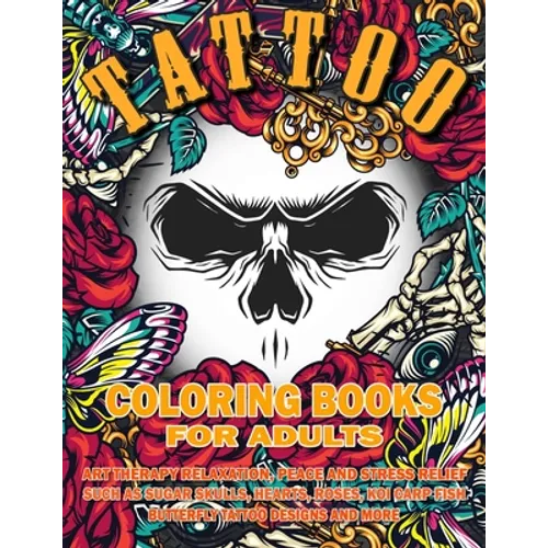 Tattoo Coloring Book for Adults: Art Therapy Relaxation, Peace and Stress Relief, Such As Sugar Skulls, Hearts, Roses, Koi Carp Fish, Butterfly Tattoo - Paperback