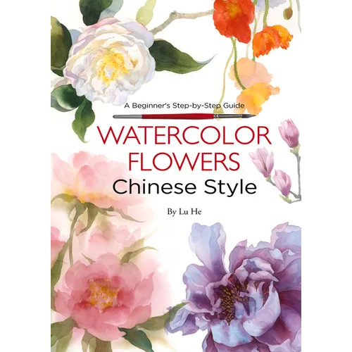 Watercolor Flowers Chinese Style: A Beginner's Step-By-Step Guide - Paperback