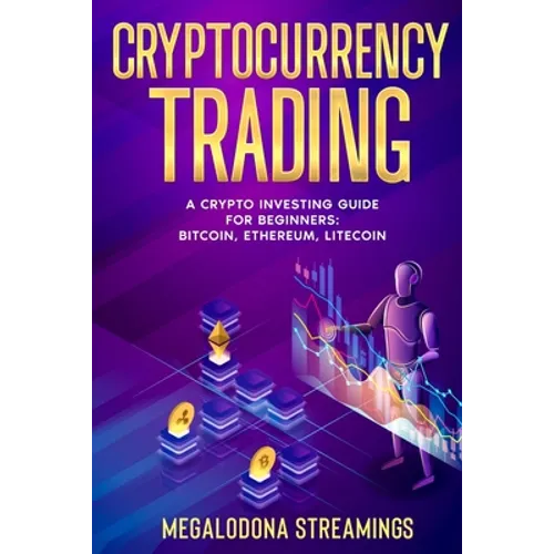 Cryptocurrency Trading: A Crypto Investing Guide for Beginners - BITCOIN, ETHEREUM, LITECOIN - Paperback