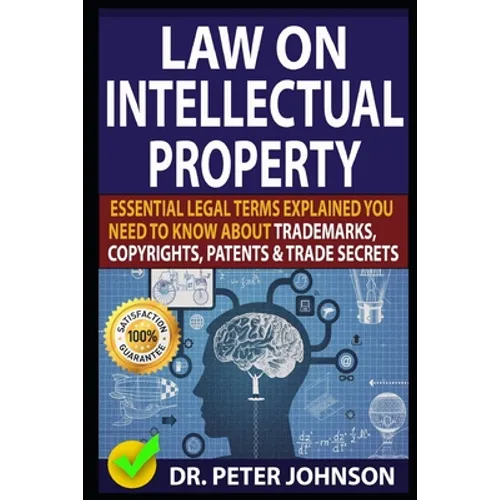 Law on Intellectual Property: Essential Legal Terms Explained You Need To Know About Trademarks, Copyrights, Patents, and Trade Secrets (UPDATED). - Paperback