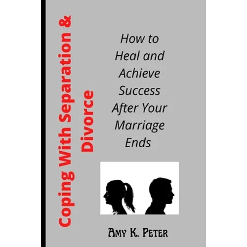Coping With Separation and Divorce: How to Heal and Achieve Success After Your Marriage Ends - Paperback