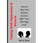 Coping With Separation and Divorce: How to Heal and Achieve Success After Your Marriage Ends - Paperback