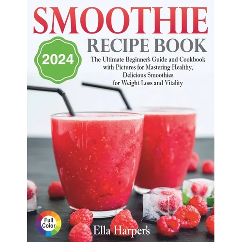 "Smoothie Recipe Book 2024: : The Ultimate Beginner's Guide and Cookbook with Pictures for Mastering Healthy, Delicious Smoothies for Weight Loss and - Paperback
