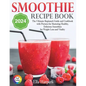 "Smoothie Recipe Book 2024: : The Ultimate Beginner's Guide and Cookbook with Pictures for Mastering Healthy, Delicious Smoothies for Weight Loss and - Paperback