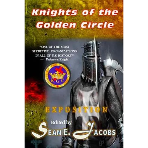 Exposition - The Knights of the Golden Circle: The Most Secretive Society in All of U. S. History - Paperback