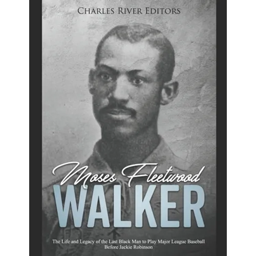Moses Fleetwood Walker: The Life and Legacy of the Last Black Man to Play Major League Baseball Before Jackie Robinson - Paperback