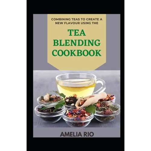Combining Teas To Create A New Flavour Using The Tea Blending Cookbook - Paperback