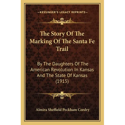 The Story Of The Marking Of The Santa Fe Trail: By The Daughters Of The American Revolution In Kansas And The State Of Kansas (1915) - Paperback