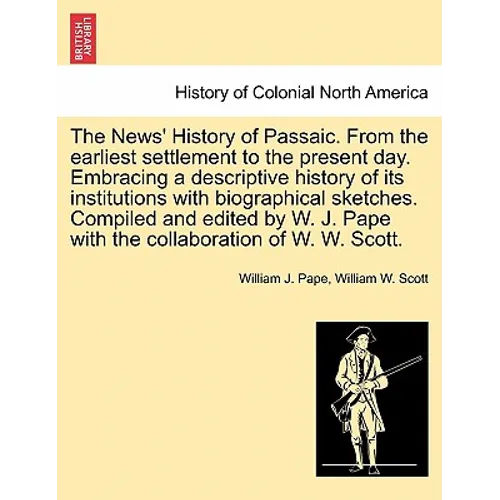The News' History of Passaic. from the Earliest Settlement to the Present Day. Embracing a Descriptive History of Its Institutions with Biographical S - Paperback