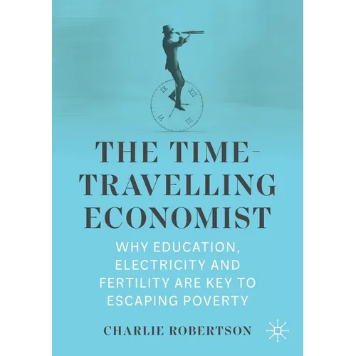 The Time-Travelling Economist: Why Education, Electricity and Fertility Are Key to Escaping Poverty - Paperback
