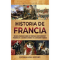 Historia de Francia: Una guía apasionante sobre los principales acontecimientos y personajes de la historia de Francia y de la Revolución francesa - Hardcover