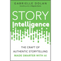 Story Intelligence: The Craft of Authentic Storytelling, Made Smarter with AI - Paperback