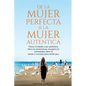 De la Mujer Perfecta a la Mujer Autentica. Vence el miedo a ser autentica, eleva tu consciencia, recupera tu autoestima, abre tu mente y corazón para - Paperback