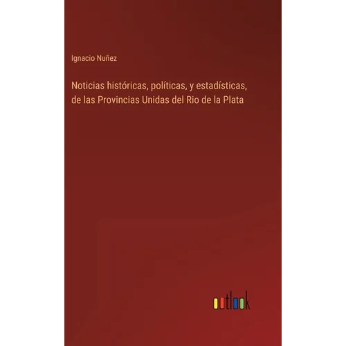 Noticias históricas, políticas, y estadísticas, de las Provincias Unidas del Rio de la Plata - Hardcover