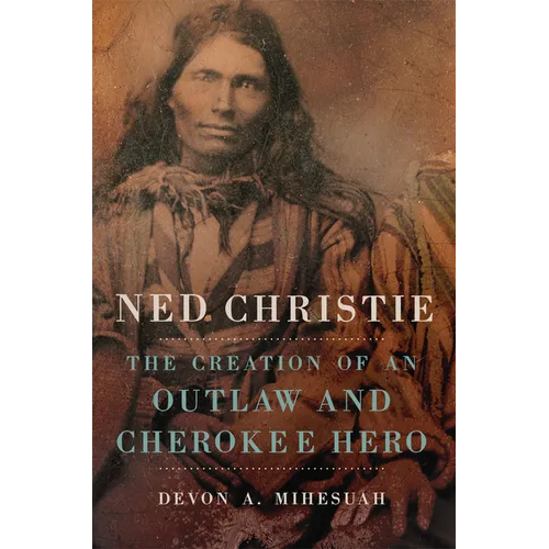 Ned Christie: The Creation of an Outlaw and Cherokee Hero - Paperback