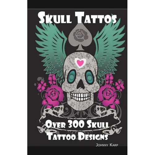 Skull Tattoos: Skull Tattoo Designs, Ideas and Pictures Including Tribal, Butterfly, Flaming, Dragon, Cartoon and Many Other Skull de - Paperback
