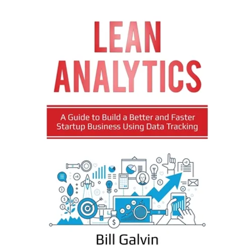 Lean Analytics: A Guide to Build a Better and Faster Startup Business Using Data Tracking - Paperback