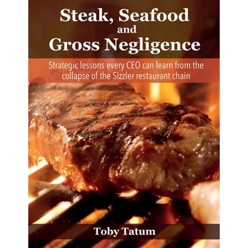 Steak, Seafood and Gross Negligence: Strategic lessons every CEO can learn from the collapse of the Sizzler restaurant chain - Paperback