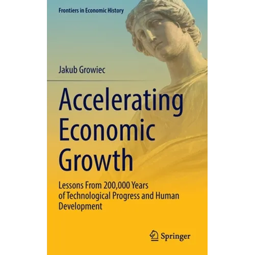 Accelerating Economic Growth: Lessons from 200,000 Years of Technological Progress and Human Development - Hardcover