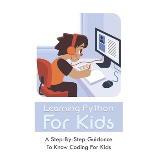 Learning Python For Kids: A Step-By-Step Guidance To Know Coding For Kids: How To Teach Kids Learn Coding - Paperback