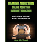 Gaming Addiction: Online Addiction: Internet Addiction: How To Overcome Video Game, Internet, And Online Addiction - Hardcover
