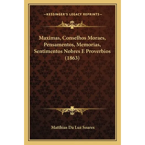 Maximas, Conselhos Moraes, Pensamentos, Memorias, Sentimentos Nobres E Proverbios (1863) - Paperback