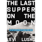The Last Supper on the Moon: Nasa's 1969 Lunar Voyage, Jesus Christ's Bloody Death, and the Fantastic Quest to Conquer Inner Space - Hardcover