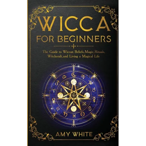 Wicca For Beginners: The Guide to Wiccan Beliefs, Magic, Rituals, Witchcraft, and Living a Magical Life - Paperback