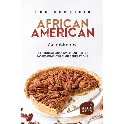 The Complete African American Cookbook: Delicious African American Recipes Passed Down Through Generations - Paperback