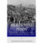 Andersonville Prison: The History of the Civil War's Most Notorious Prison Camp - Paperback