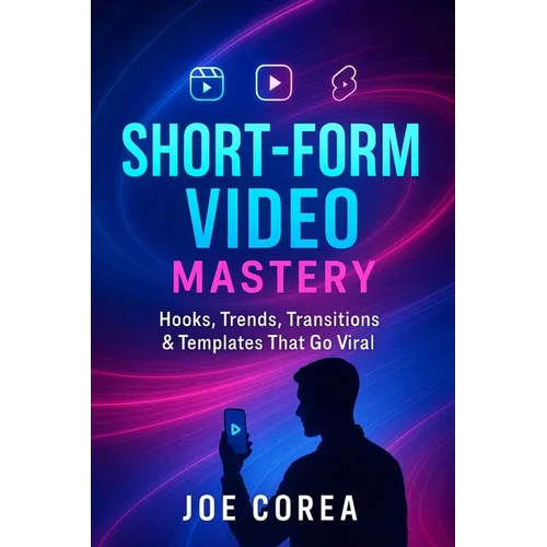 Short-Form Video Mastery: Hooks, Trends, Transitions & Templates That Go Viral - Paperback