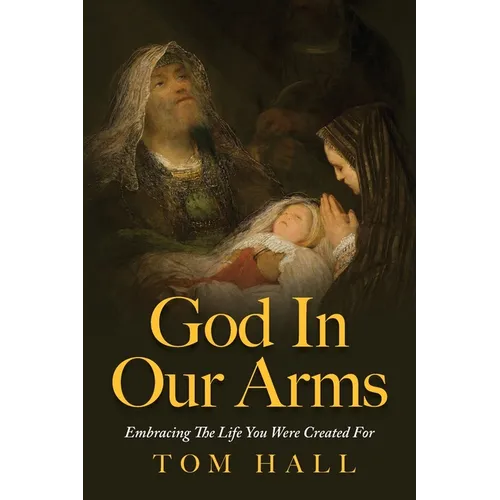 God In Our Arms: Embracing The Life You Were Created For - Paperback