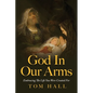 God In Our Arms: Embracing The Life You Were Created For - Paperback