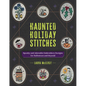 Haunted Holiday Stitches: Spooky and Adorable Embroidery Designs for Halloween and Beyond - Paperback