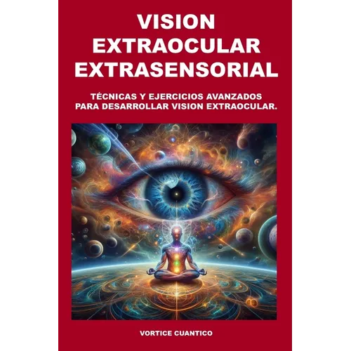 Vision Extraocular Extrasensorial: Tecnicas y ejercicios avanzados para desarrollar vision extraocular. - Paperback
