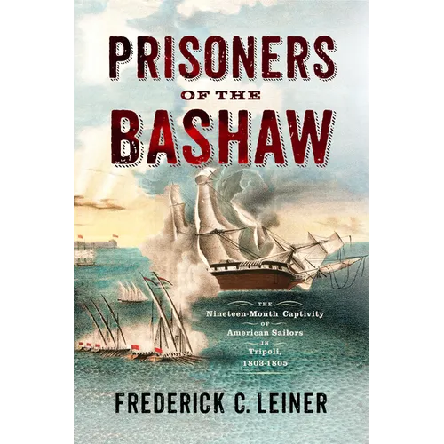 Prisoners of the Bashaw: The Nineteen-Month Captivity of American Sailors in Tripoli, 1803-1805 - Hardcover