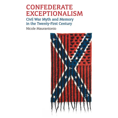 Confederate Exceptionalism: Civil War Myth and Memory in the Twenty-First Century - Hardcover