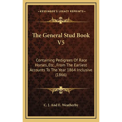 The General Stud Book V5: Containing Pedigrees Of Race Horses, Etc., From The Earliest Accounts To The Year 1864 Inclusive (1866) - Hardcover