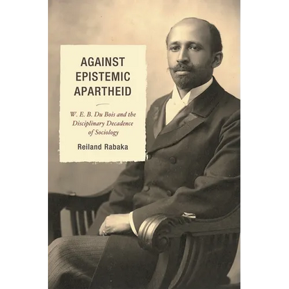 Against Epistemic Apartheid: W.E.B. Du Bois and the Disciplinary Decadence of Sociology - Paperback