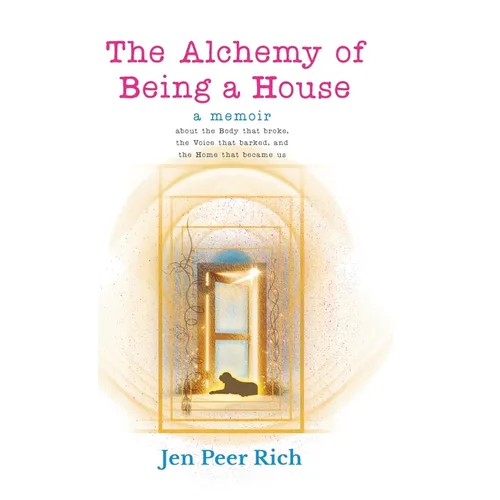 The Alchemy of Being a House: A Memoir About the Body That Broke, the Voice That Barked, and the Home That Became Us - Hardcover