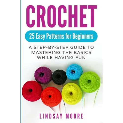 Crochet: 25 Easy Patterns for Beginners: A Step-By-Step Guide to Mastering the Basics While Having Fun - Paperback