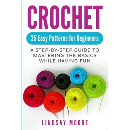 Crochet: 25 Easy Patterns for Beginners: A Step-By-Step Guide to Mastering the Basics While Having Fun - Paperback